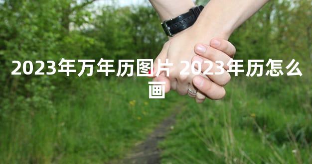 2023年万年历图片 2023年历怎么画